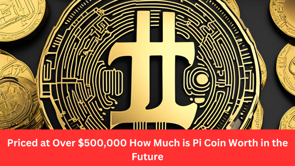 Priced at Over $500,000 How Much is Pi Coin Worth in the Future